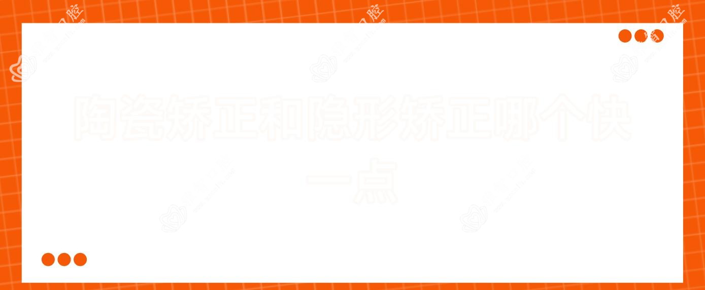 陶瓷矫正和隐形矫正哪个快一点