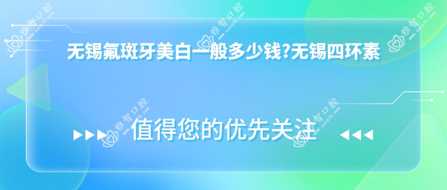 无锡氟斑牙美白一般多少钱?无锡四环素牙美白/色素牙美白/黑牙美白价格有性价比