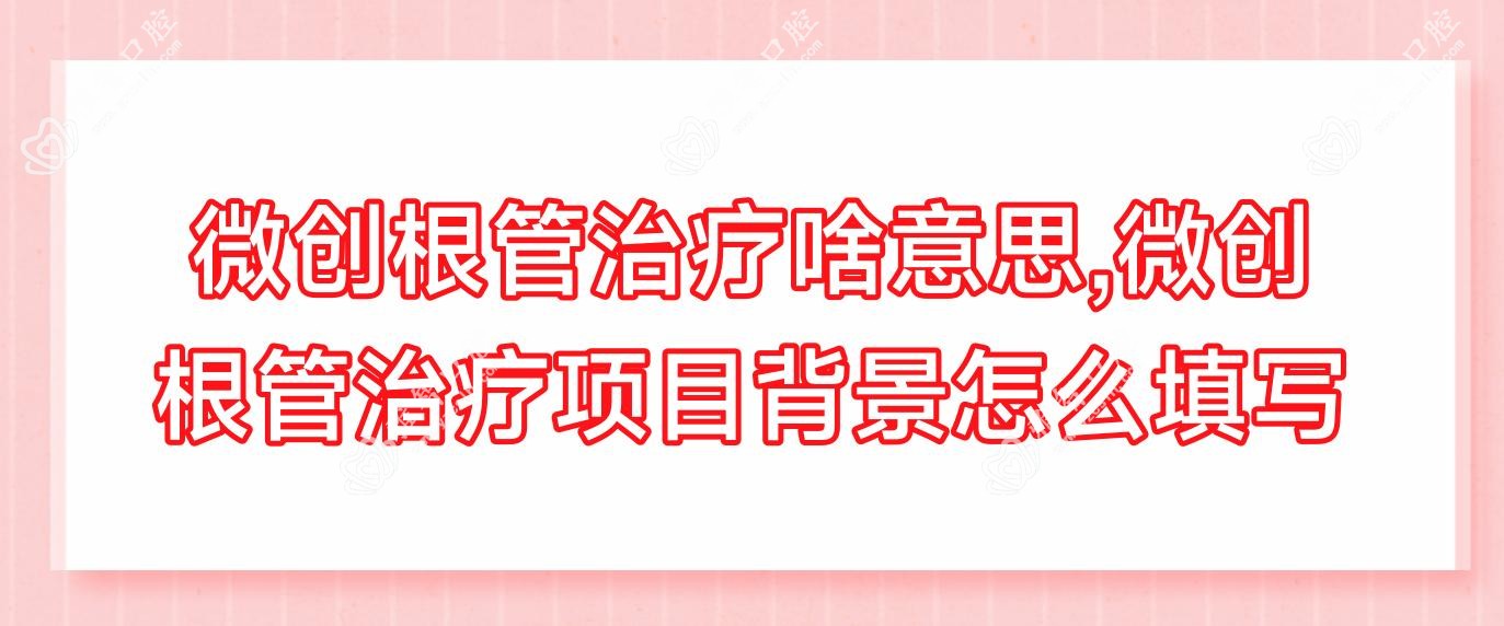 微创根管治疗啥意思,微创根管治疗项目背景怎么填写