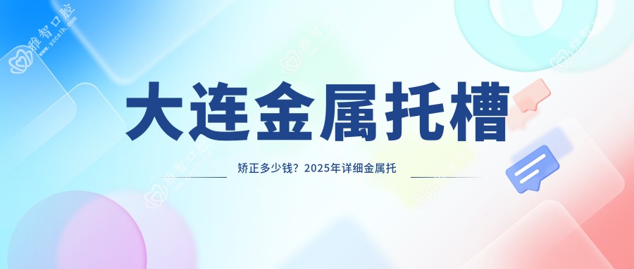 大连金属托槽矫正多少钱？2025年详细金属托槽矫正收费表
