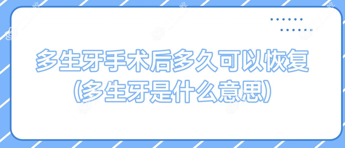多生牙手术后多久可以恢复(多生牙是什么意思)