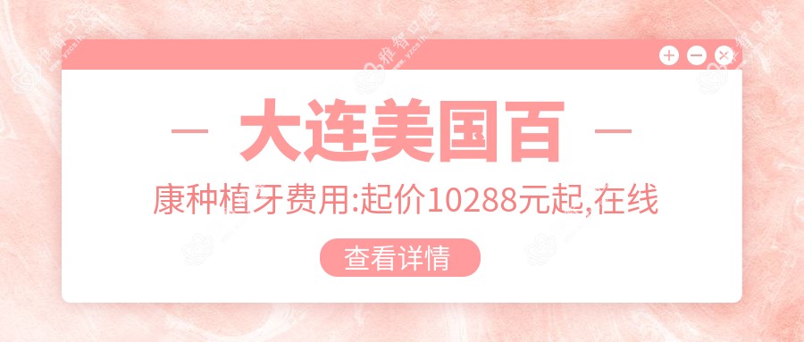 大连美国百康种植牙费用:起价10288元起,在线预约医生