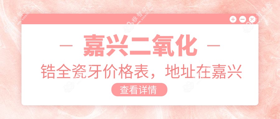 嘉兴二氧化锆全瓷牙价格表，地址在嘉兴南湖区/秀洲区/嘉善县二氧化锆全瓷牙收费在3098-11968元