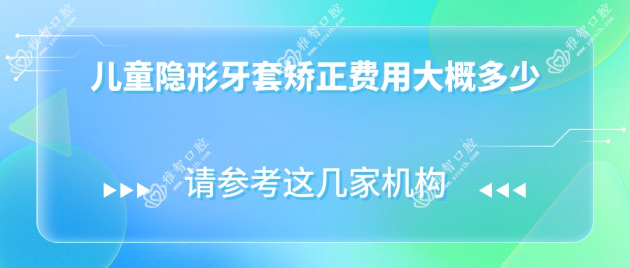 儿童隐形牙套矫正费用大概多少