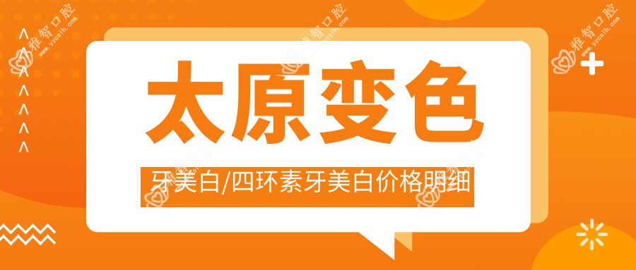 太原变色牙美白/四环素牙美白价格明细概览表(2025太原变色牙美白变色牙美白均价为：330元)