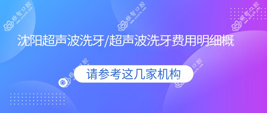 沈阳超声波洗牙/超声波洗牙费用明细概览表(2025沈阳超声波洗牙超声波洗牙均价为：80元)