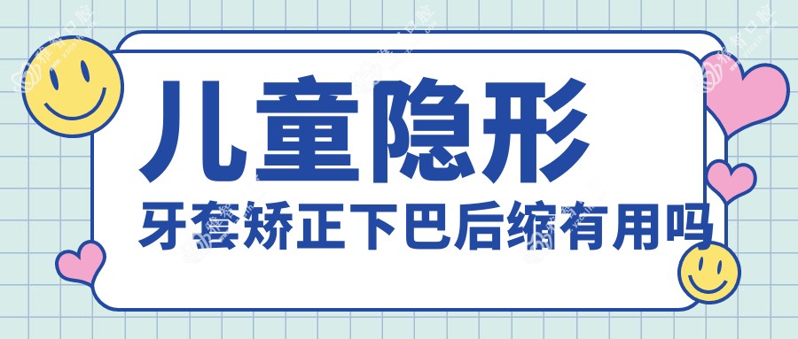 儿童隐形牙套矫正下巴后缩有用吗