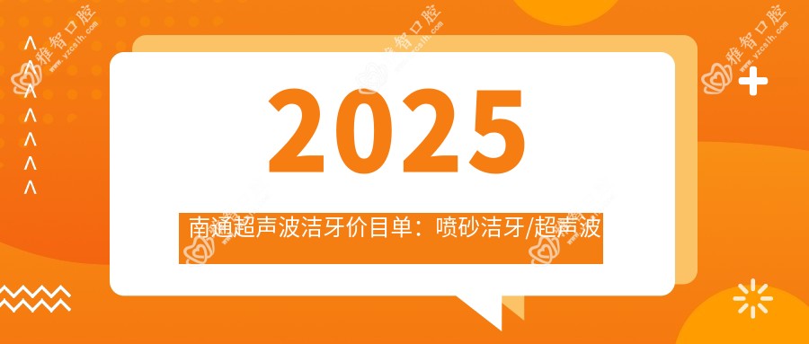2025南通超声波洁牙价目单：喷砂洁牙/超声波洁牙/喷砂洁牙等超声波洁牙价格概览