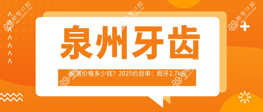 泉州牙齿脱落价格多少钱？2025价目单：假牙2.7k元起、活动假牙2.7k元起