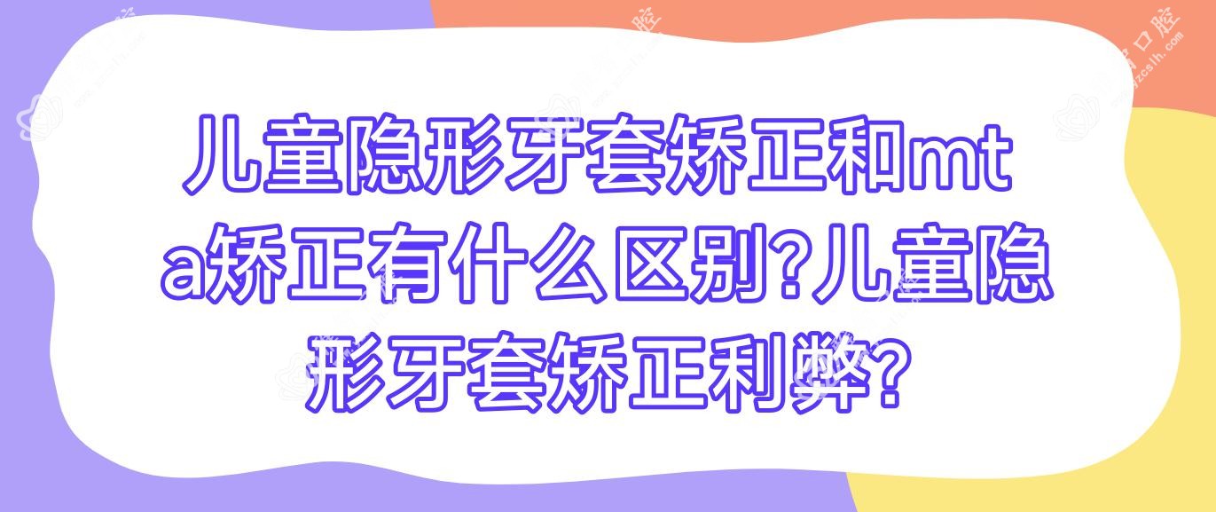 儿童隐形牙套矫正和mt a矫正有什么区别?儿童隐形牙套矫正利弊?