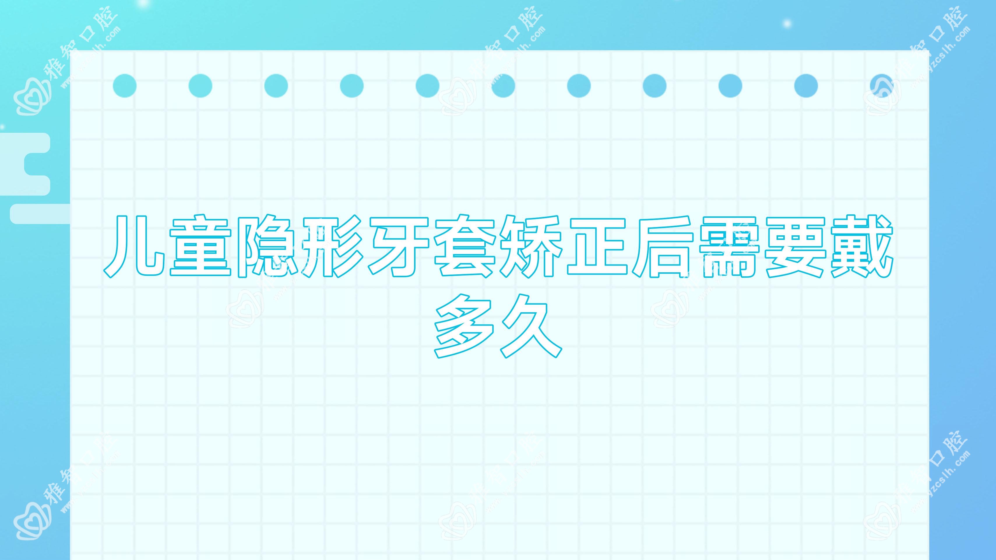 儿童隐形牙套矫正后需要戴多久