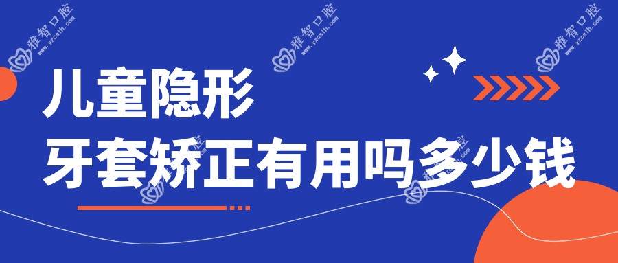 儿童隐形牙套矫正有用吗多少钱