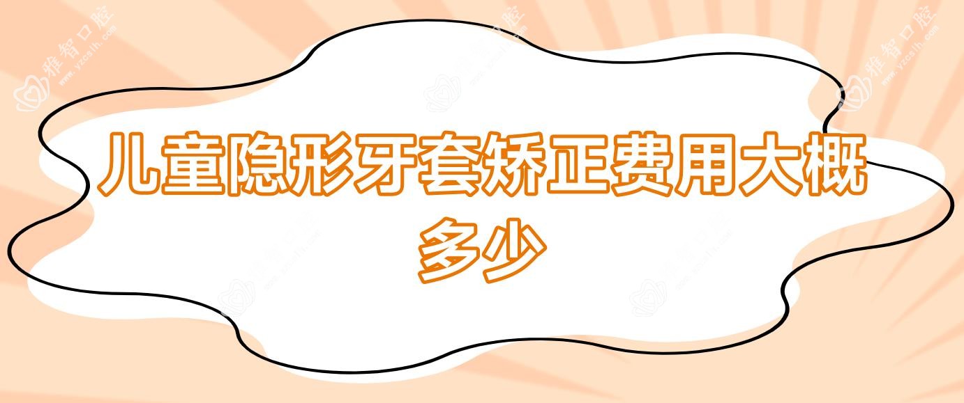 儿童隐形牙套矫正费用大概多少