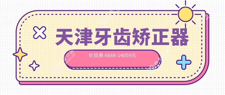 天津牙齿矫正器价目表:6888-14059元