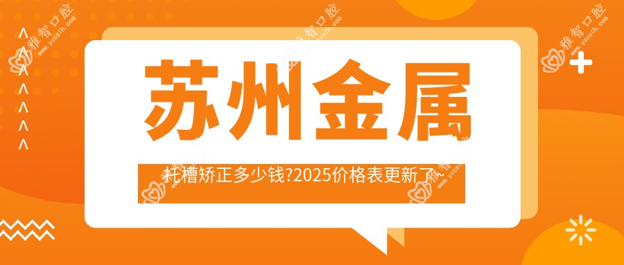 苏州金属托槽矫正多少钱?2025价格表更新了~苏州金属托槽矫正具体价格快看!