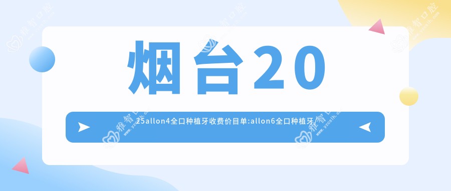 烟台2025allon4全口种植牙收费价目单:allon6全口种植牙/全口种植牙/allon4全口种植牙收费表明细展示!