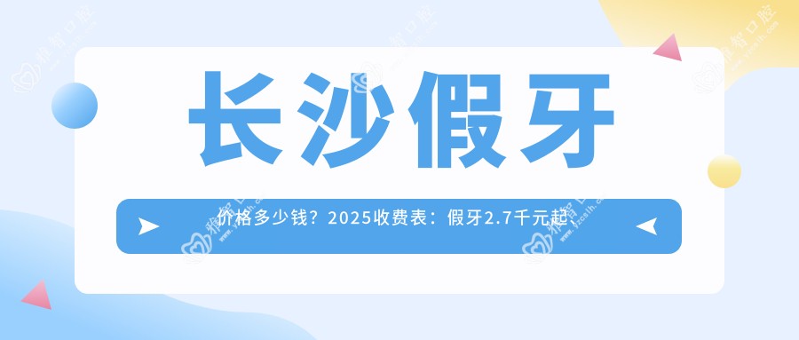 长沙假牙价格多少钱？2025收费表：假牙2.7千元起、活动假牙2.7千元起
