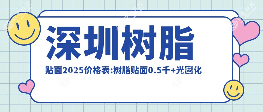 深圳树脂贴面2025价格表:树脂贴面0.5千+光固化复合树脂补牙0.1千+牙齿缺损修复1.2千+全瓷牙1千+