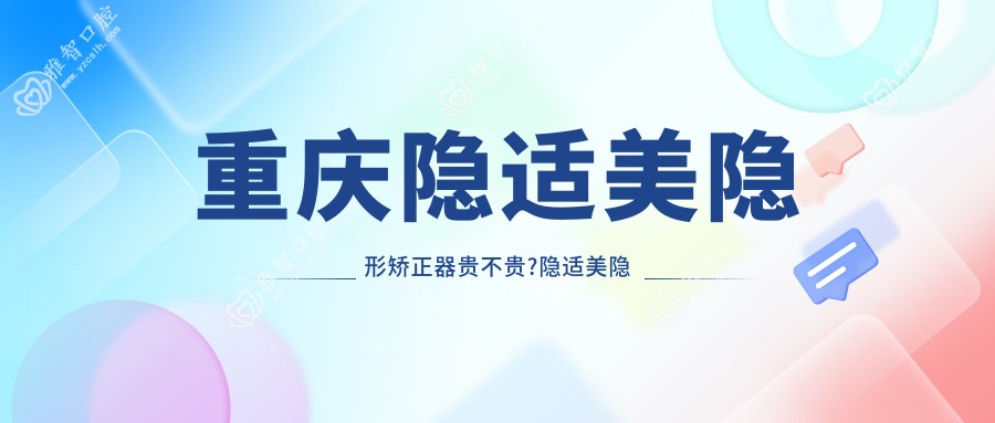 重庆隐适美隐形矫正器贵不贵?隐适美隐形矫正器2.5w元左右