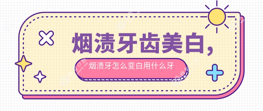 烟渍牙齿美白,烟渍牙怎么变白用什么牙膏