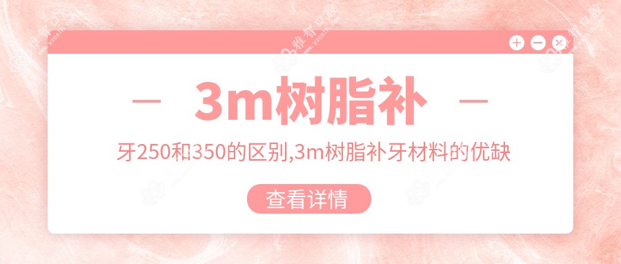 3m树脂补牙250和350的区别,3m树脂补牙材料的优缺点