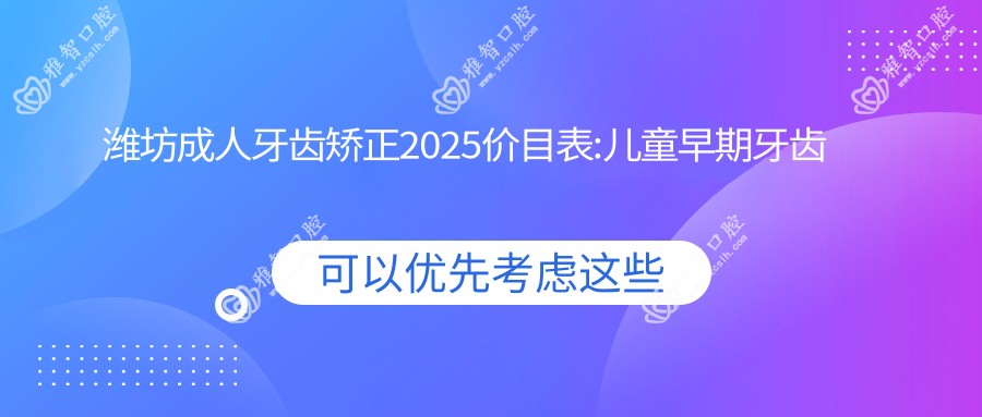 潍坊成人牙齿矫正2025价目表:儿童早期牙齿矫正6千+青少年牙齿矫正3千+成人牙齿矫正8千+成人牙齿矫正8千+