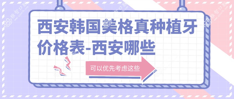 西安韩国美格真种植牙价格表-西安哪些医院韩国美格真种植牙成效好且费用合理