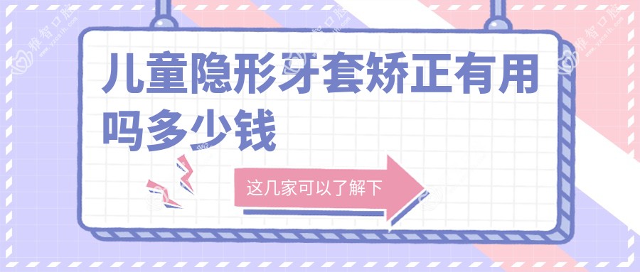 儿童隐形牙套矫正有用吗多少钱