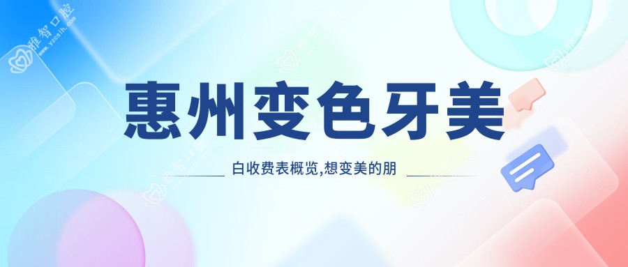 惠州变色牙美白收费表概览,想变美的朋友能参照