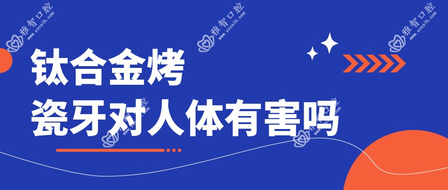 钛合金烤瓷牙对人体有害吗