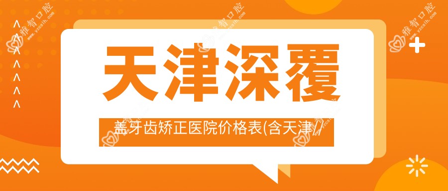 天津深覆盖牙齿矫正医院价格表(含天津//深覆盖牙齿矫正费用)