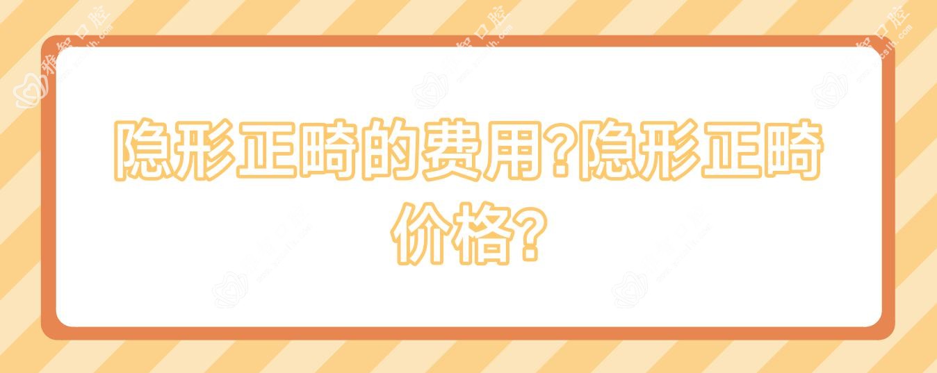 隐形正畸的费用?隐形正畸价格?