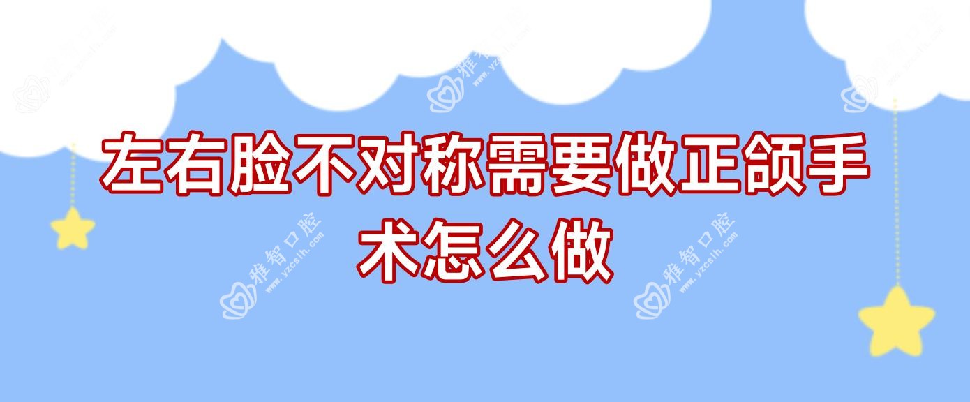 左右脸不对称需要做正颌手术怎么做