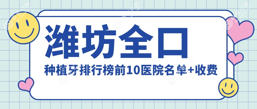 潍坊全口种植牙排行榜前10医院名单+收费价目单展示!实力强技术精湛