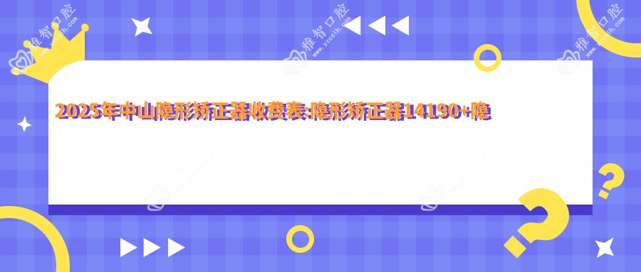 2025年中山隐形矫正器收费表:隐形矫正器14190+隐适美隐形矫正器25000+时代天使隐形矫正器28000+正雅隐形矫正器12000+