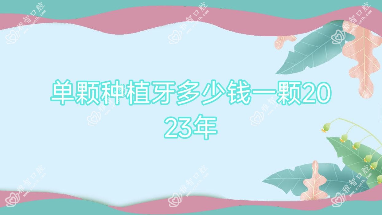 单颗种植牙多少钱一颗2023年