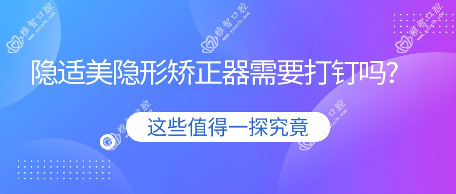 隐适美隐形矫正器需要打钉吗?
