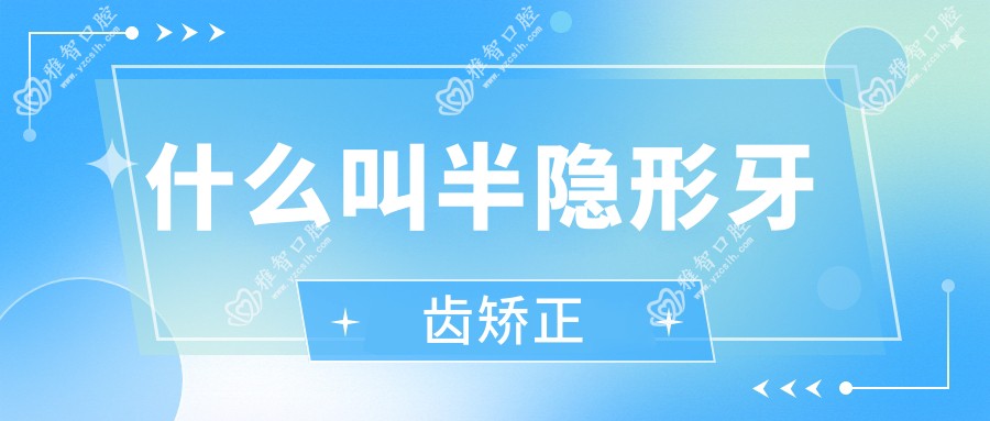 什么叫半隐形牙齿矫正
