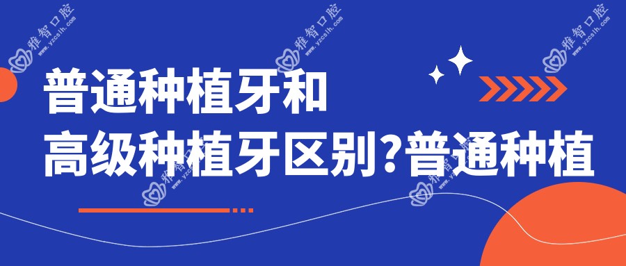 普通种植牙和高级种植牙区别?普通种植牙和即刻种植区别?