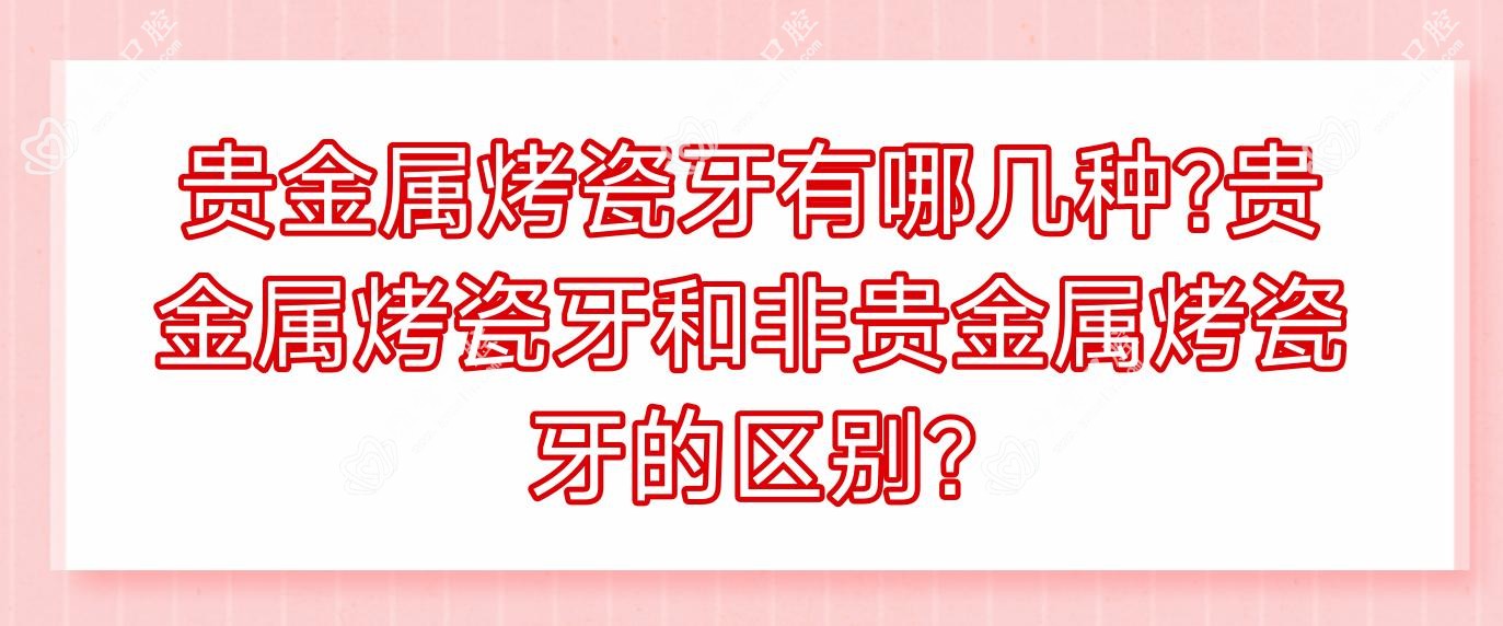 贵金属烤瓷牙有哪几种?贵金属烤瓷牙和非贵金属烤瓷牙的区别?